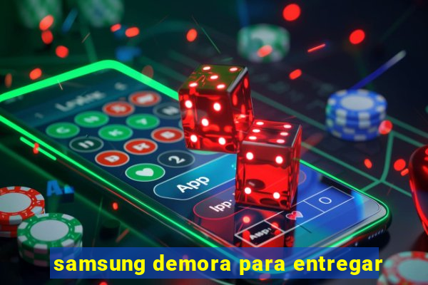 samsung demora para entregar